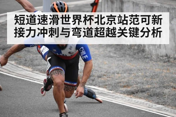 短道速滑世界杯北京站范可新接力冲刺与弯道超越关键分析（huatihui）