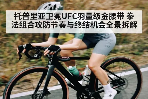 托普里亚卫冕UFC羽量级金腰带 拳法组合攻防节奏与终结机会全景拆解（hth）