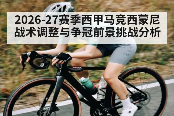2026-27赛季西甲马竞西蒙尼战术调整与争冠前景挑战分析（hth）