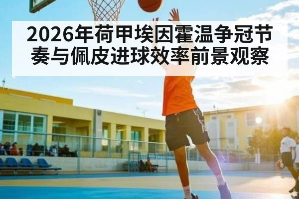 2026年荷甲埃因霍温争冠节奏与佩皮进球效率前景观察(hth)